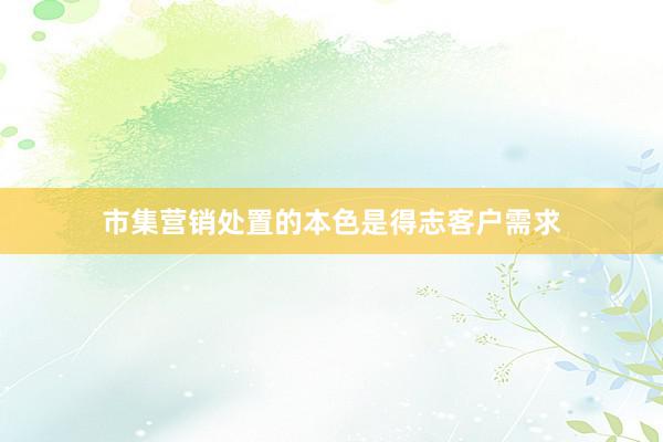 市集营销处置的本色是得志客户需求